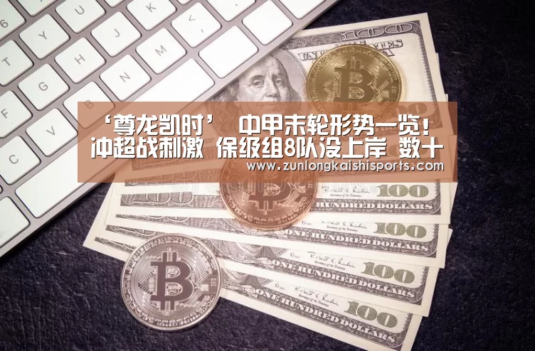 ‘尊龙凯时’
中甲末轮形势一览!冲超战刺激 保级组8队没上岸 数十种可能(图2) 尊龙凯时