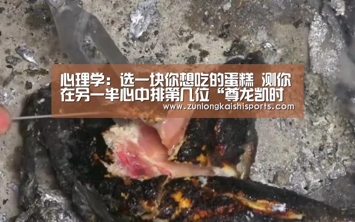 心理学:选一块你想吃的蛋糕 测你在另一半心中排第几位“尊龙凯时官网”(图1) 尊龙凯时直播