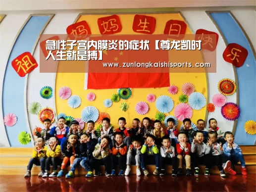 急性子宫内膜炎的症状【尊龙凯时人生就是搏】(图1) 尊龙凯时人生就是搏