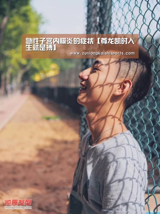 急性子宫内膜炎的症状【尊龙凯时人生就是搏】(图4) 尊龙凯时直播