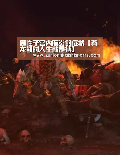 急性子宫内膜炎的症状【尊龙凯时人生就是搏】(图3) 尊龙凯时官网