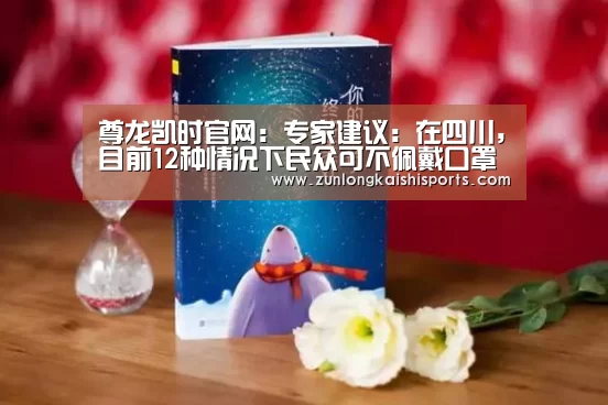 尊龙凯时官网:专家建议:在四川,目前12种情况下民众可不佩戴口罩(图2) 尊龙凯时直播